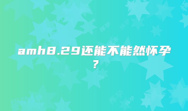 amh8.29还能不能然怀孕？