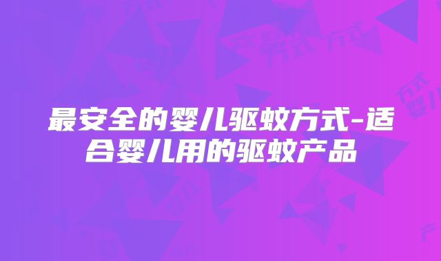 最安全的婴儿驱蚊方式-适合婴儿用的驱蚊产品