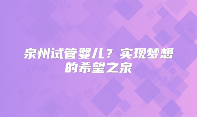 泉州试管婴儿？实现梦想的希望之泉