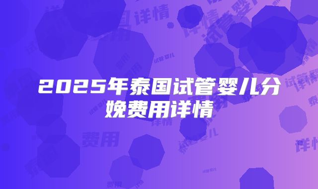 2025年泰国试管婴儿分娩费用详情