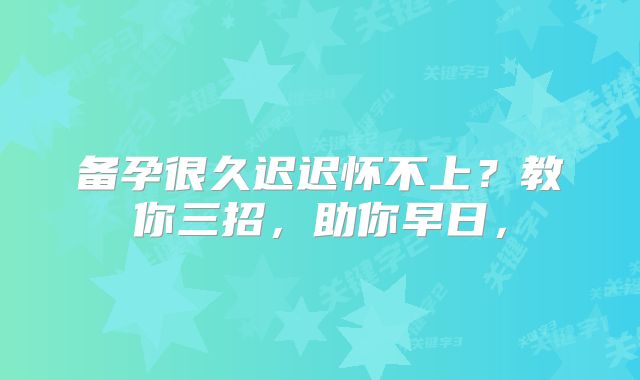 备孕很久迟迟怀不上？教你三招，助你早日，