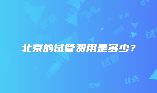 北京的试管费用是多少?
