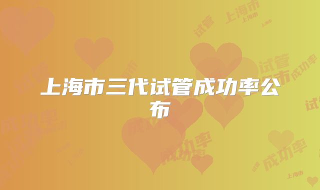上海市三代试管成功率公布