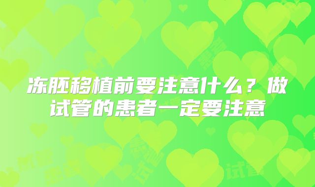 冻胚移植前要注意什么？做试管的患者一定要注意