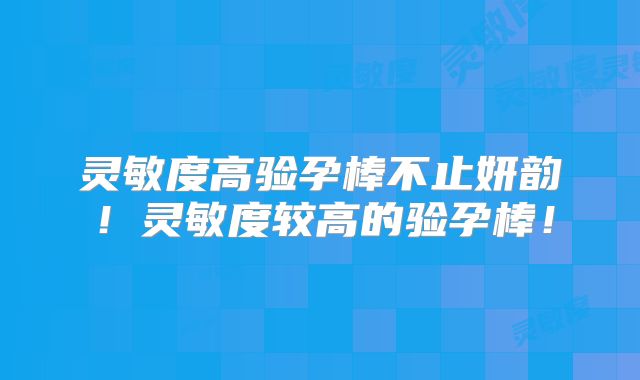 灵敏度高验孕棒不止妍韵！灵敏度较高的验孕棒！