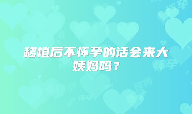 移植后不怀孕的话会来大姨妈吗？