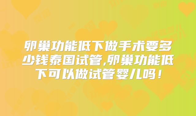 卵巢功能低下做手术要多少钱泰国试管,卵巢功能低下可以做试管婴儿吗!