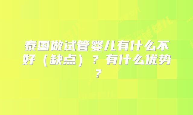 泰国做试管婴儿有什么不好(缺点)?有什么优势?