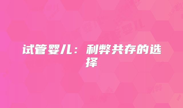 试管婴儿:利弊共存的选择
