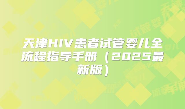 天津HIV患者试管婴儿全流程指导手册（2025最新版）