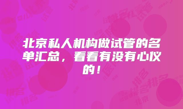 北京私人机构做试管的名单汇总，看看有没有心仪的！