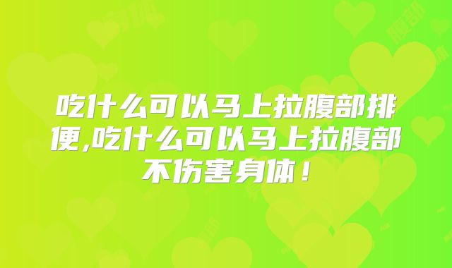 吃什么可以马上拉腹部排便,吃什么可以马上拉腹部不伤害身体!