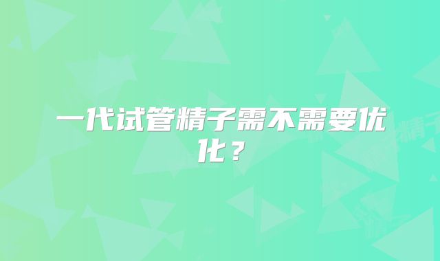 一代试管精子需不需要优化?
