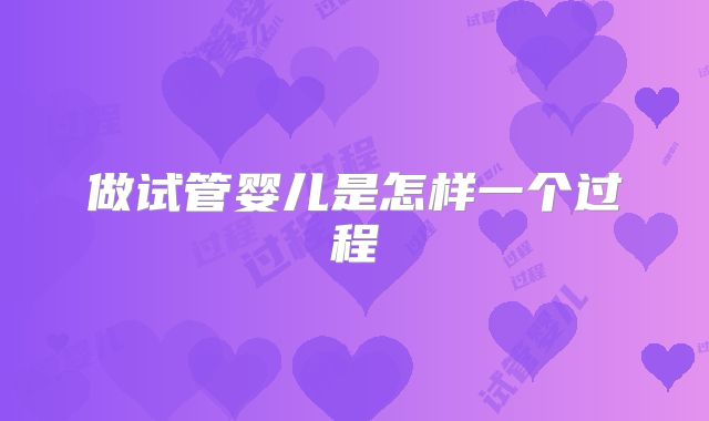 做试管婴儿是怎样一个过程