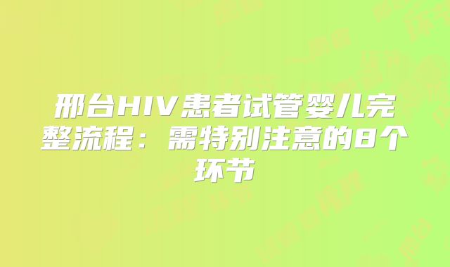 邢台HIV患者试管婴儿完整流程：需特别注意的8个环节