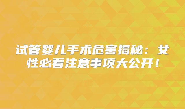 试管婴儿手术危害揭秘:女性必看注意事项大公开!