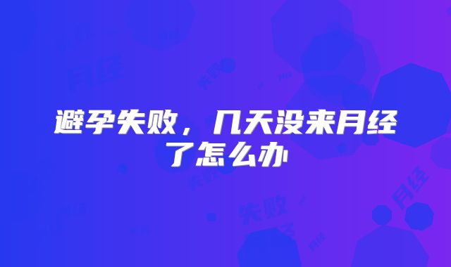 避孕失败，几天没来月经了怎么办