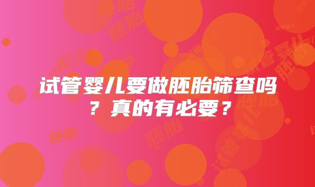 试管婴儿要做胚胎筛查吗？真的有必要？