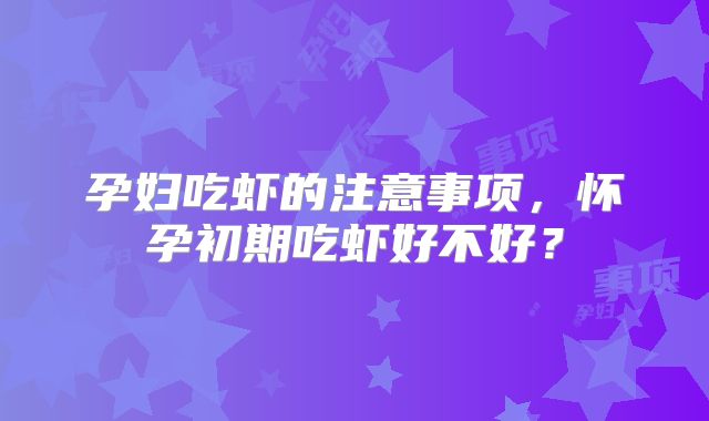 孕妇吃虾的注意事项,怀孕初期吃虾好不好?