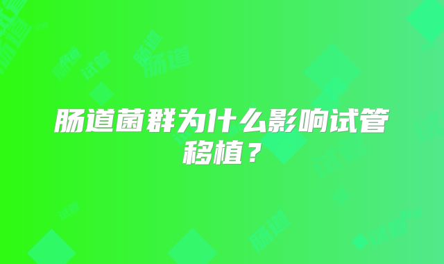 肠道菌群为什么影响试管移植？