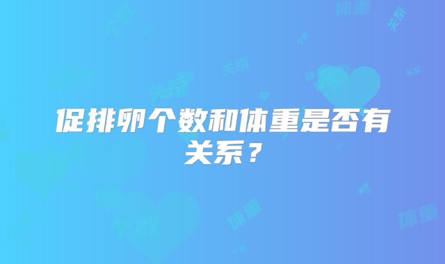 促排卵个数和体重是否有关系?