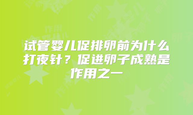 试管婴儿促排卵前为什么打夜针?促进卵子成熟是作用之一