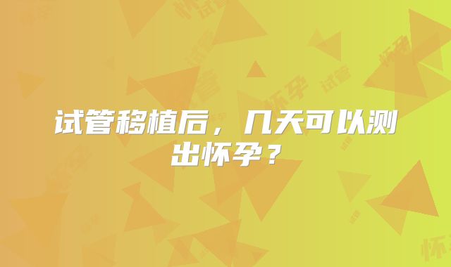 试管移植后，几天可以测出怀孕？