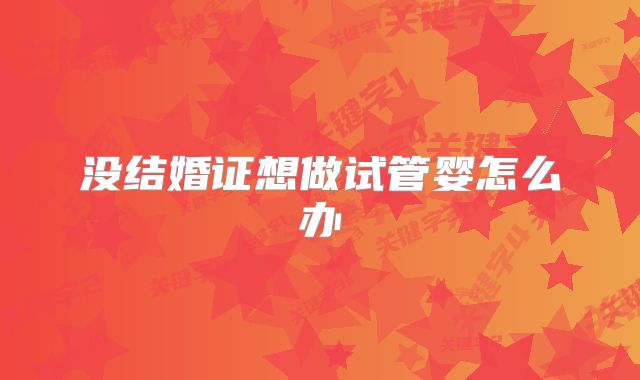 没结婚证想做试管婴怎么办