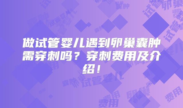 做试管婴儿遇到卵巢囊肿需穿刺吗？穿刺费用及介绍！