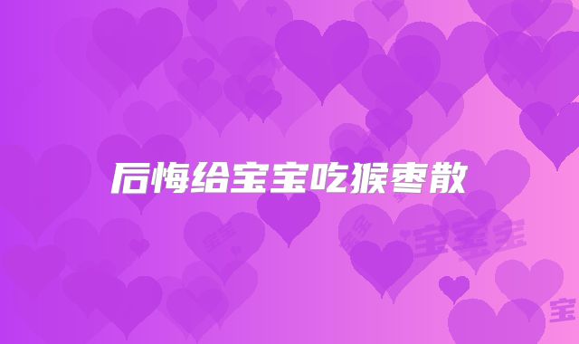 后悔给宝宝吃猴枣散