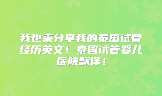 我也来分享我的泰国试管经历英文！泰国试管婴儿医院翻译！