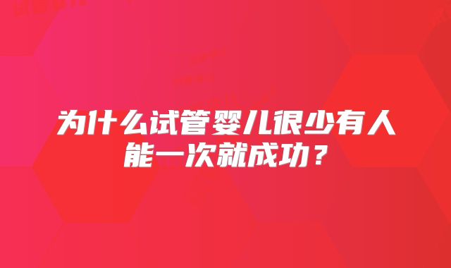 为什么试管婴儿很少有人能一次就成功?