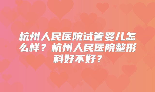 杭州人民医院试管婴儿怎么样?杭州人民医院整形科好不好?
