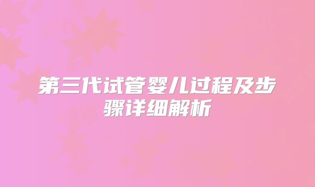 第三代试管婴儿过程及步骤详细解析