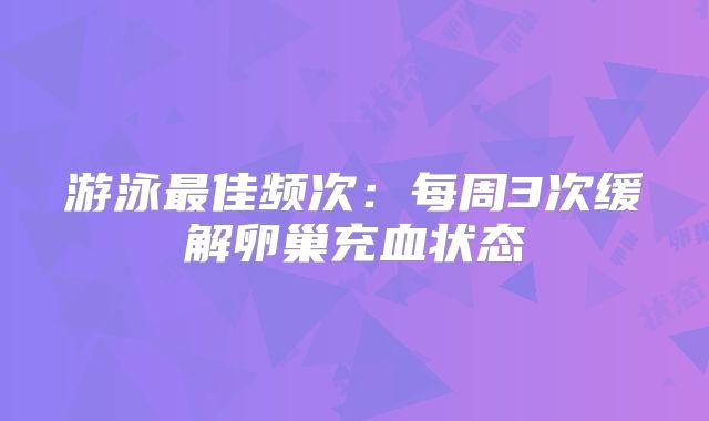 游泳最佳频次：每周3次缓解卵巢充血状态
