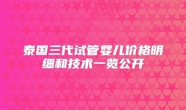 泰国三代试管婴儿价格明细和技术一览公开
