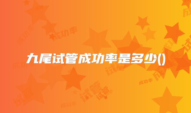 九尾试管成功率是多少()