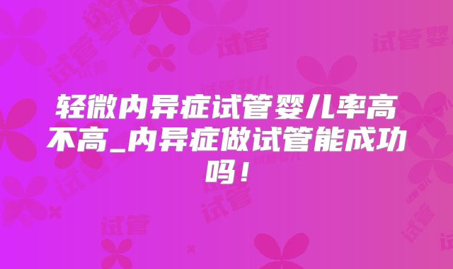 轻微内异症试管婴儿率高不高_内异症做试管能成功吗！