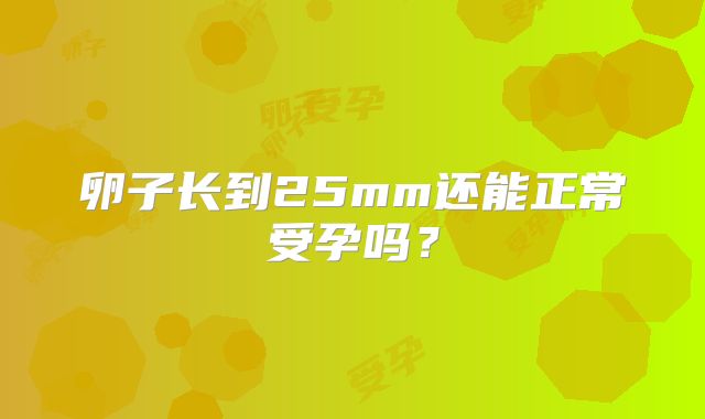 卵子长到25mm还能正常受孕吗？