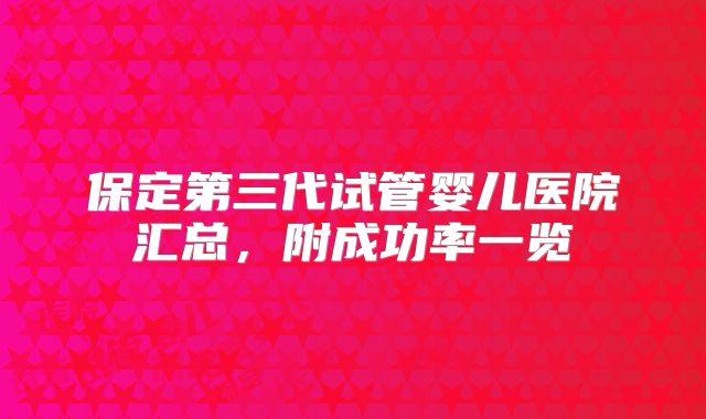 保定第三代试管婴儿医院汇总，附成功率一览