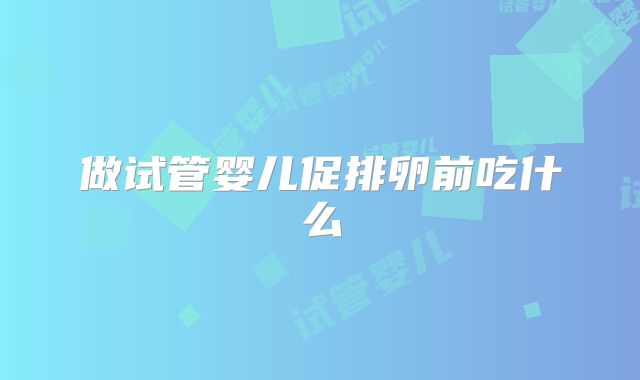 做试管婴儿促排卵前吃什么