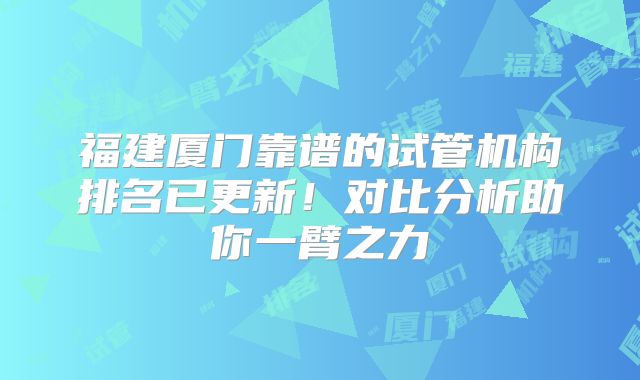 福建厦门靠谱的试管机构排名已更新！对比分析助你一臂之力