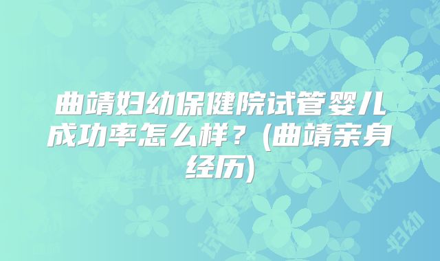 曲靖妇幼保健院试管婴儿成功率怎么样?(曲靖亲身经历)