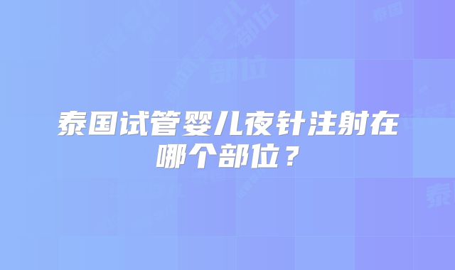泰国试管婴儿夜针注射在哪个部位？