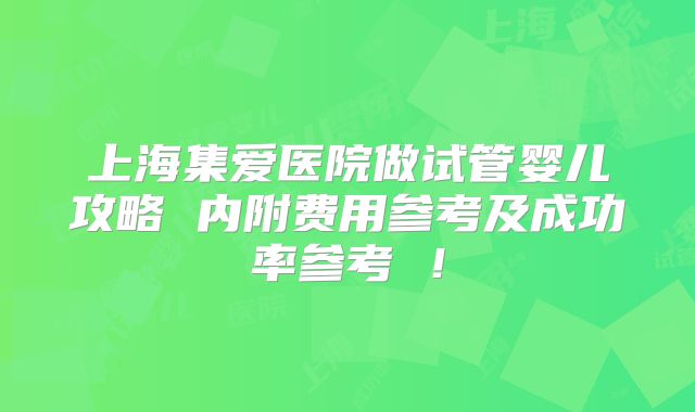 上海集爱医院做试管婴儿攻略 内附费用参考及成功率参考 ！