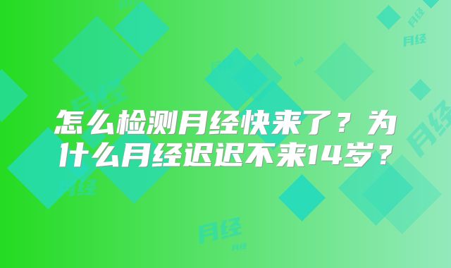 怎么检测月经快来了?为什么月经迟迟不来14岁?