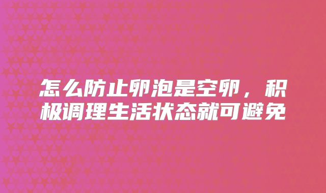 怎么防止卵泡是空卵,积极调理生活状态就可避免