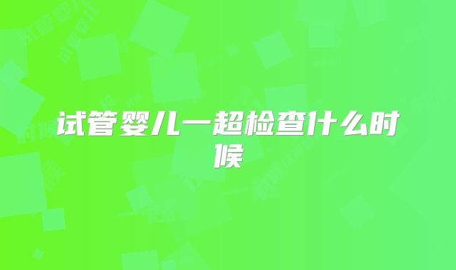 试管婴儿一超检查什么时候