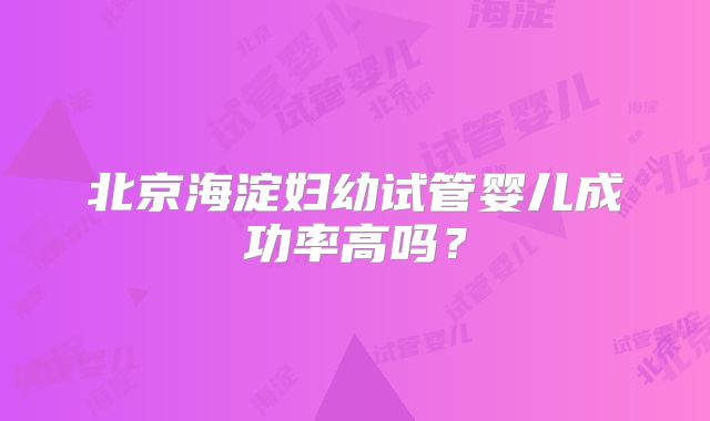 北京海淀妇幼试管婴儿成功率高吗？