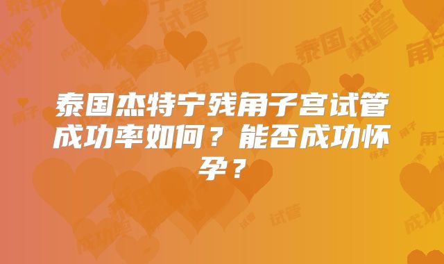泰国杰特宁残角子宫试管成功率如何？能否成功怀孕？